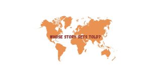 Flat orange world map with bold maroon text reading “WHOSE STORY GETS TOLD?” centered across Europe, Africa, and Asia.